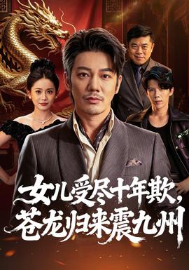 女儿受尽十年欺,苍龙归来震九州 2026 短剧 海报